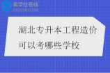 湖北专升本工程造价可以考哪些学校2025