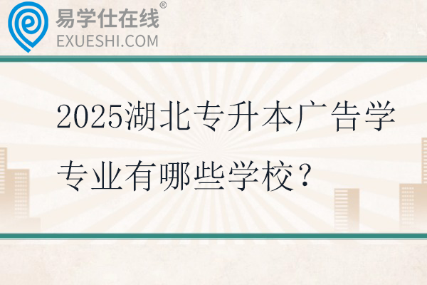 2025湖北专升本广告学专业有哪些学校？