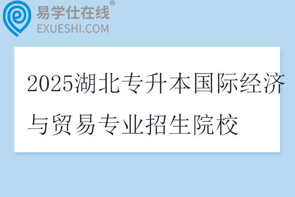 2025湖北专升本国际经济与贸易专业招生院校