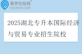 2025湖北专升本国际经济与贸易专业招生院校