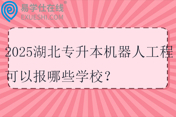 2025湖北专升本机器人工程可以报哪些学校？