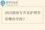2025湖南专升本护理学有哪些学校？