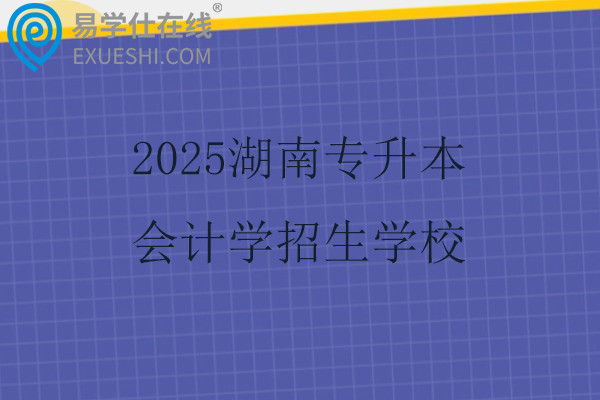 2025湖南专升本会计学招生学校