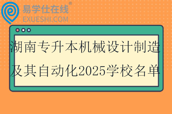 湖南专升本机械设计制造及其自动化2025学校名单