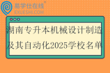 湖南专升本机械设计制造及其自动化2025学校名单