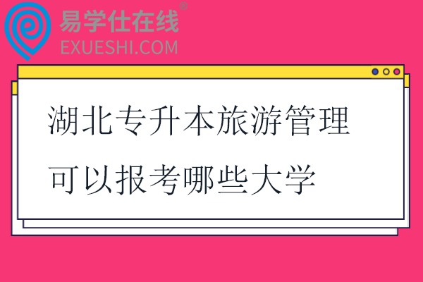 湖北专升本旅游管理可以报考哪些大学