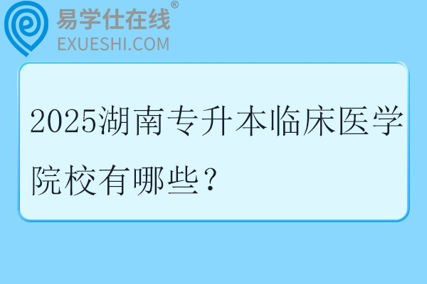 2025湖南专升本临床医学院校有哪些？