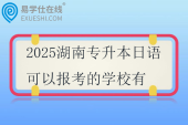 2025湖南专升本日语可以报考的学校有三所