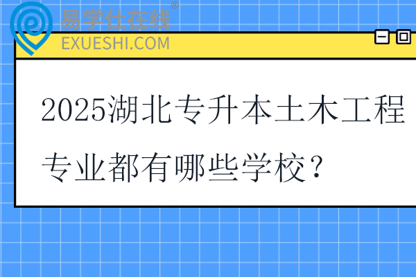 2025湖北专升本土木工程专业都有哪些学校？