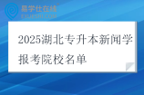 2025湖北专升本新闻学报考院校名单