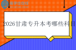 2026甘肃专升本考哪些科目呢？
