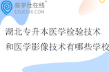湖北专升本医学检验技术和医学影像技术有哪些学校2025