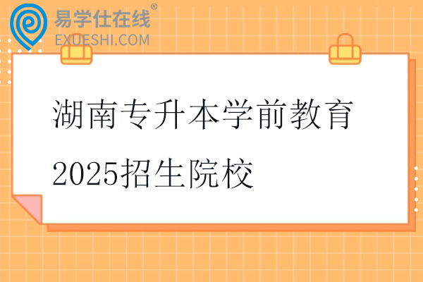 湖南专升本学前教育2025招生院校