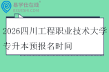 2026四川工程职业技术大学专升本预报名时间9月10日至11月21日