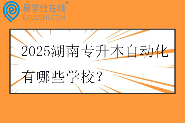 2025湖南专升本自动化有哪些学校？