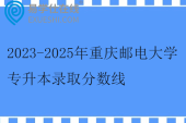 2023-2025年重庆邮电大学专升本录取分数线