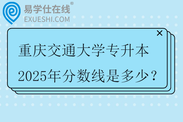 重庆交通大学专升本2025年分数线是多少？