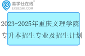 2023-2025年重庆文理学院专升本招生专业及招生计划盘点