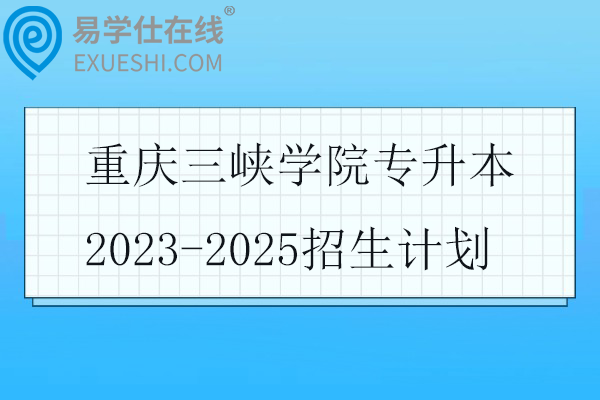 重庆三峡学院专升本2023-2025招生计划