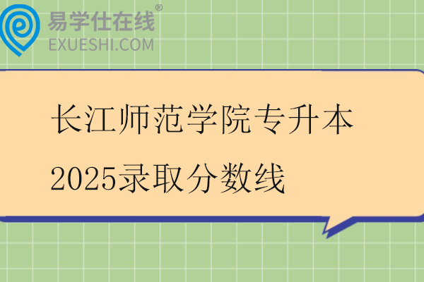长江师范学院专升本2025录取分数线