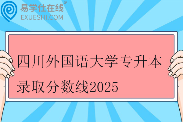 四川外国语大学专升本录取分数线2025