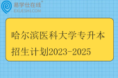 哈尔滨医科大学专升本招生计划2023-2025