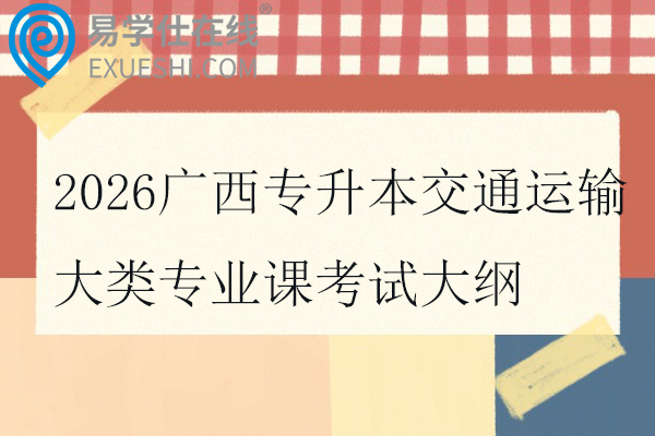 2026广西专升本交通运输大类专业课考试大纲