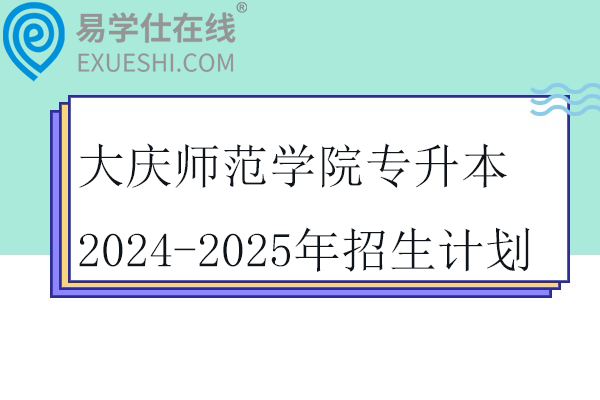 大庆师范学院专升本2024-2025年招生计划