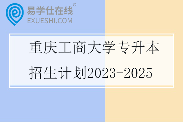 重庆工商大学专升本招生计划2023-2025