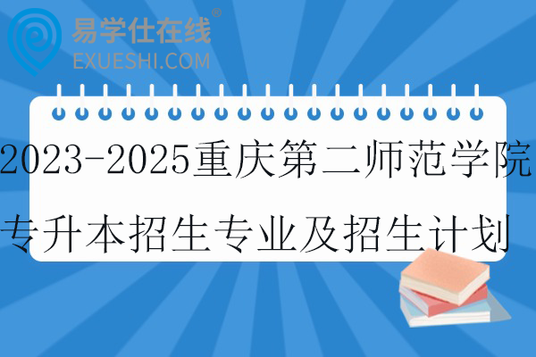 2023-2025重庆第二师范学院专升本招生专业及招生计划盘点