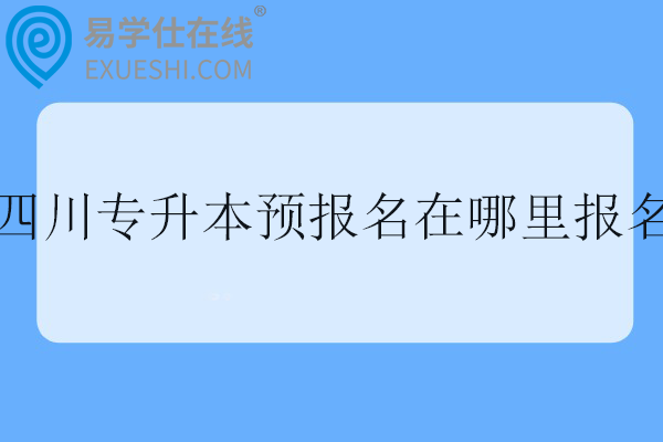四川专升本预报名在哪里报名？会采集哪些信息？