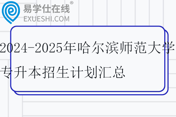 2024-2025年哈尔滨师范大学专升本招生计划