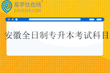 安徽全日制专升本考试科目有哪些？