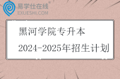 黑河学院专升本2024-2025年招生计划