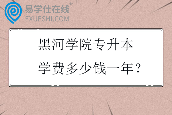 黑河学院专升本学费多少钱一年？