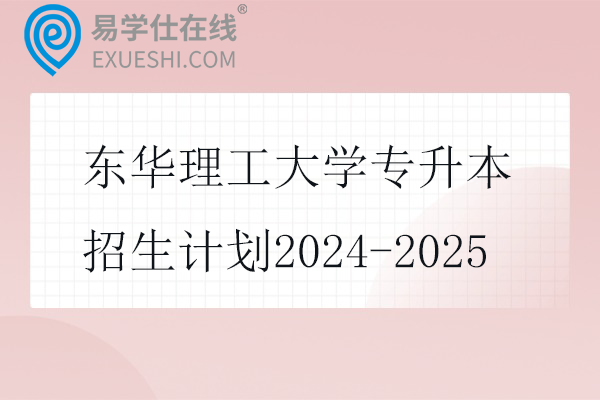 东华理工大学专升本招生计划2024-2025