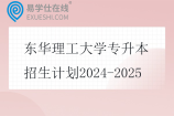 东华理工大学专升本招生计划2024-2025
