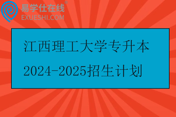 江西理工大学专升本2024-2025招生计划