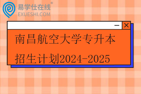 南昌航空大学专升本招生计划2024-2025