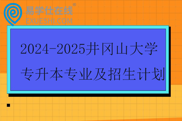 2024-2025井冈山大学专升本专业及招生计划