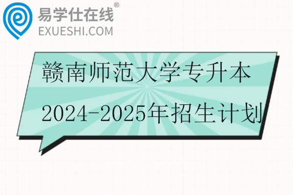 赣南师范大学专升本2024-2025年招生计划