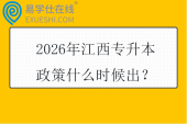 2026年江西专升本政策什么时候出？