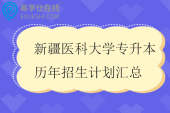 新疆医科大学专升本历年招生计划汇总