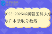 2023-2025年新疆医科大学专升本录取分数线