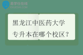 黑龙江中医药大学专升本在哪个校区？