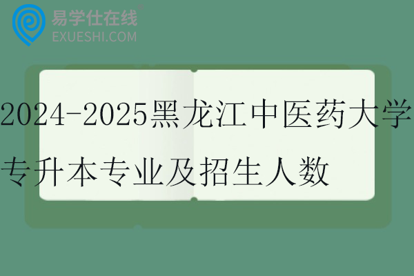 2024-2025黑龙江中医药大学专升本专业及招生人数