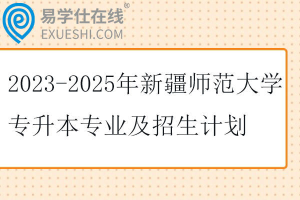 2023-2025年新疆师范大学专升本专业及招生计划