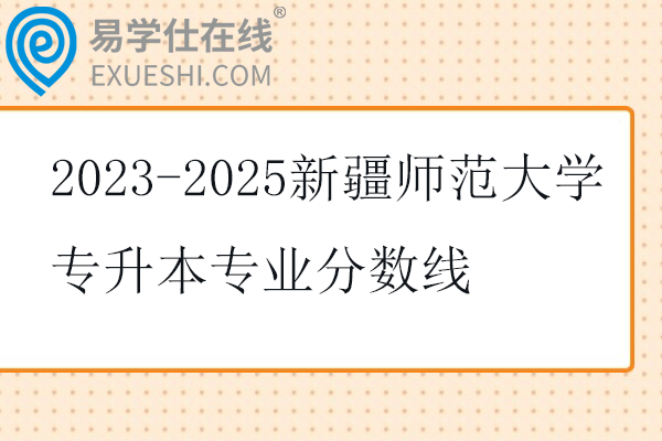 2023-2025新疆师范大学专升本专业分数线