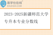 2023-2025新疆师范大学专升本专业分数线
