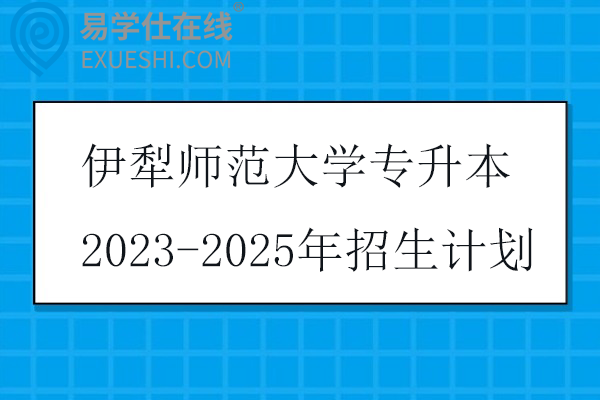 伊犁师范大学专升本2023-2025年招生计划